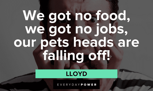 “We got no food, we got no jobs, our pets' heads are falling off!” - Lloyd Dumb and Dumber quotes from loyd