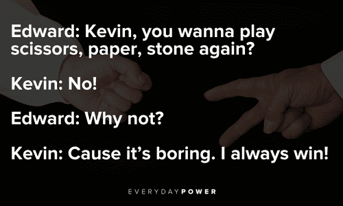 Edward: “Kevin, you wanna play scissors, paper, stone again?” Edward Scissorhands Quotes from conversations