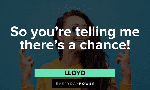 “So you’re telling me there’s a chance!” - Lloyd memorable Dumb and Dumber quotes