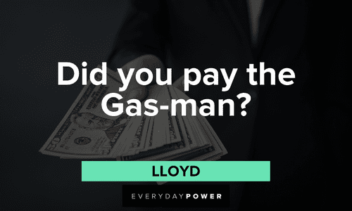 “Did you pay the Gas-man?” - Lloyd short Dumb and Dumber quotes