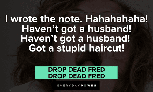 “I wrote the note. Hahahahaha! Haven't got a husband! Haven't got a husband! Got a stupid haircut!” — Drop Dead Fred, Drop Dead Fred hilarious Drop Dead Fred quotes