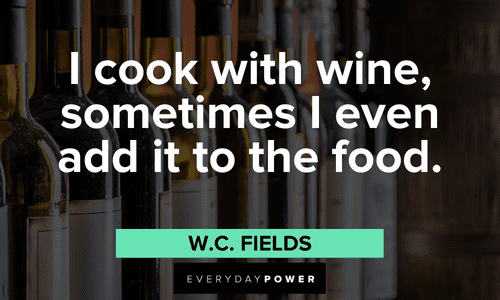 “I cook with wine, sometimes I even add it to the food.” - W.C. Fields meme quotes about cooking