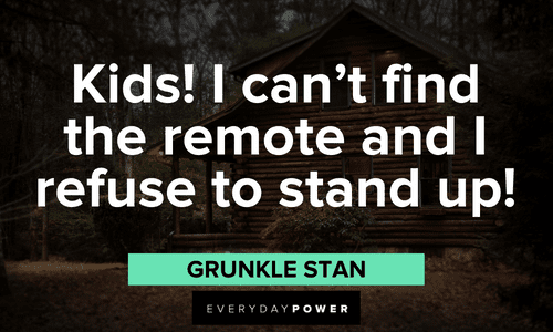 “Kids! I can't find the remote and I refuse to stand up!” — Grunkle Stan Gravity Falls quotes from grunkle stan