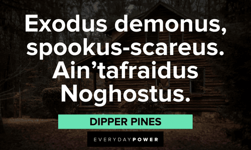 “Exodus demonus, spookus-scareus. Ain'tafraidus Noghostus.” — Dipper Pines Gravity Falls quotes from dipper pines