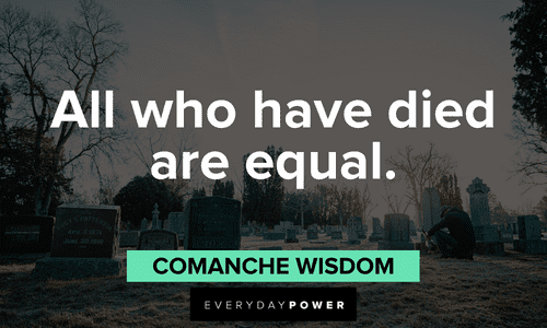 "All who have died are equal." - Comanche Wisdom Indigenous People’s Quotes about death