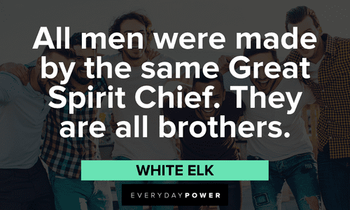 "All men were made by the same Great Spirit Chief. They are all brothers.” - White Elk Indigenous People’s Quotes about great spirit chief