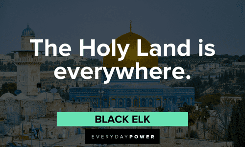 "The Holy Land is everywhere.” - Black Elk Indigenous People’s Quotes about the holy land