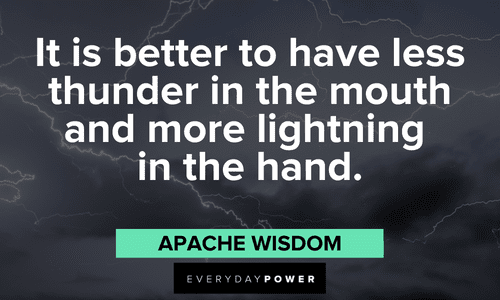 "It is better to have less thunder in the mouth and more lightning in the hand." - Apache Wisdom Indigenous People’s Quotes from apache wisdom