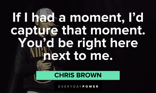 "If I had a moment, I’d capture that moment. You’d be right here next to me.” - Chris Brown Chris Brown Quotes to inspire you