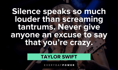 "Silence speaks so much louder than screaming tantrums. Never give anyone an excuse to say that you’re crazy." - Taylor Swift Inspirational Taylor Swift Quotes