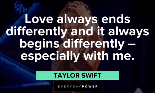 "Love always ends differently and it always begins differently - especially with me." - Taylor Swift Taylor Swift Quotes and sayings about love