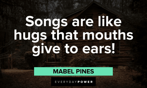 “Songs are like hugs that mouths give to ears!” — Mabel Pines Gravity Falls quotes about songs