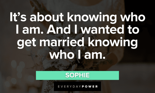 “It’s about knowing who I am. And I wanted to get married knowing who I am.” – Sophie Mamma Mia Quotes about marriage
