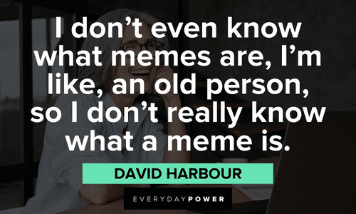 “I don’t even know what memes are, I’m like, an old person, so I don’t really know what a meme is.” - David Harbour meme quotes and sayings