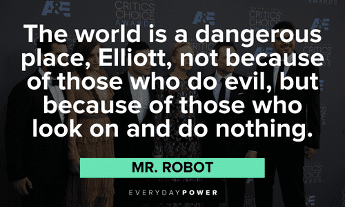 “The world is a dangerous place, Elliott, not because of those who do evil, but because of those who look on and do nothing.” ― Mr. Robot Mr. Robot quotes about the world