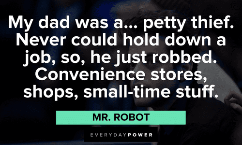“My dad was a... petty thief. Never could hold down a job, so, he just robbed. Convenience stores, shops, small-time stuff.” ― Mr. Robot memorable Mr. Robot quotes