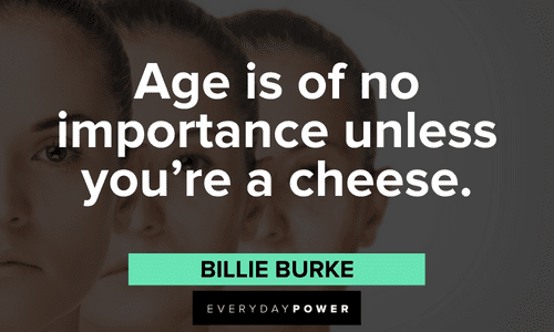“Age is of no importance unless you’re a cheese.” - Billie Burke meme quotes about aging