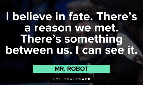 “I believe in fate. There’s a reason we met. There’s something between us. I can see it.” ― Mr. Robot Mr. Robot quotes about fate