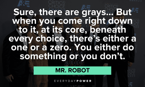 “Sure, there are grays... But when you come right down to it, at its core, beneath every choice, there's either a one or a zero. You either do something or you don't.” ― Mr. Robot wise Mr. Robot quotes