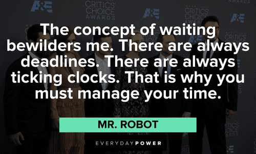 “The concept of waiting bewilders me. There are always deadlines. There are always ticking clocks. That is why you must manage your time.” ― Mr. Robot Mr. Robot quotes about time management