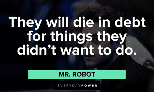 “They will die in debt for things they didn’t want to do.” ― Mr. Robot Mr. Robot quotes about debt