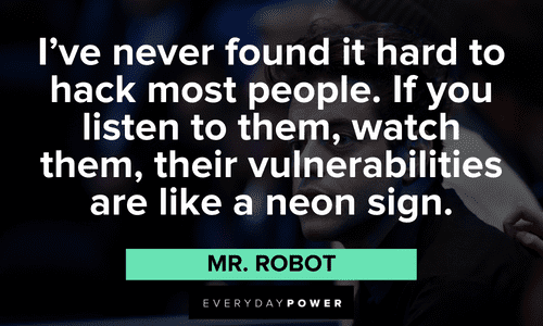 “I’ve never found it hard to hack most people. If you listen to them, watch them, their vulnerabilities are like a neon sign.” ― Mr. Robot Mr. Robot quotes about hacking