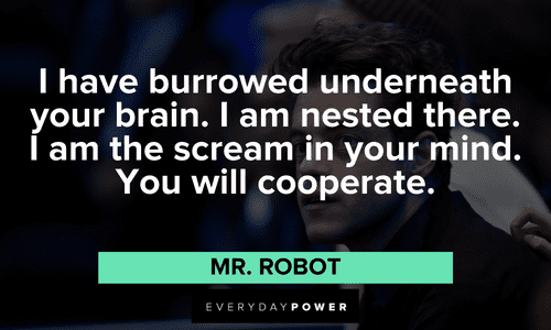 “I have burrowed underneath your brain. I am nested there. I am the scream in your mind. You will cooperate.” ― Mr. Robot Mr. Robot quotes and sayings