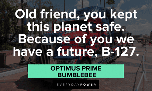 “Old friend, you kept this planet safe. Because of you we have a future, B-127.” — Optimus Prime, BumbleBee Optimus Prime quotes to old friend