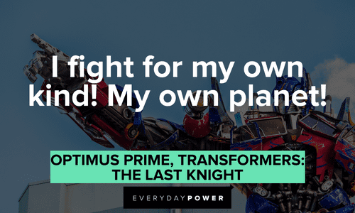 “I fight for my own kind! My own planet!” — Optimus Prime, Transformers: The Last Knight Optimus Prime quotes on why he fights