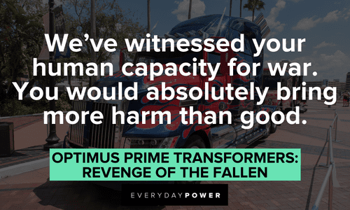 “We've witnessed your human capacity for war. You would absolutely bring more harm than good.” — Optimus Prime, Transformers: Revenge of the Fallen Optimus Prime quotes about human capacity