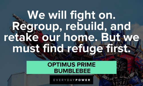 “We will fight on. Regroup, rebuild, and retake our home. But we must find refuge first.” — Optimus Prime, BumbleBee Optimus Prime quotes about fighting