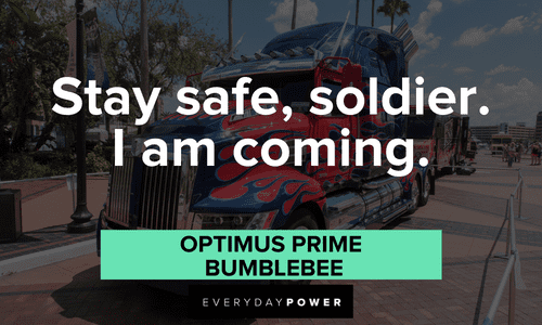 “Stay safe, soldier. I am coming.” — Optimus Prime, BumbleBee Optimus Prime quotes about staying safe