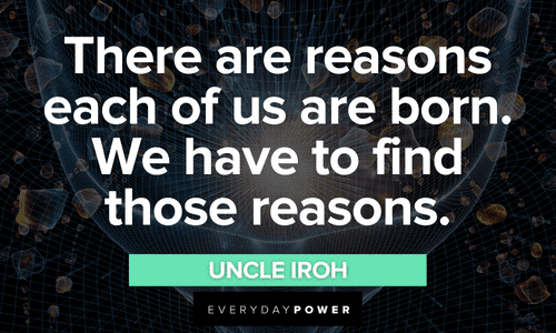 “There are reasons each of us are born. We have to find those reasons.” - Uncle Iroh Uncle Iroh quotes about purpose