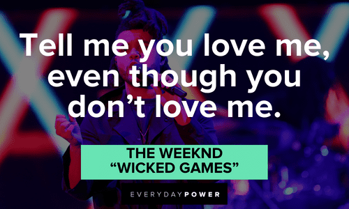 “Tell me you love me, even though you don’t love me.” - The Weeknd, “Wicked Games” The Weeknd quotes on love