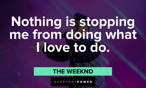 "Nothing is stopping me from doing what I love to do." - The Weeknd The Weeknd quotes on doing what you love