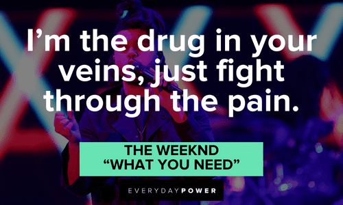“I’m the drug in your veins, just fight through the pain.” - The Weeknd, “What You Need” The Weeknd quotes about drugs and pain