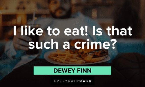 "I like to eat! Is that such a crime?” — Dewey Finn School of Rock quotes from Dewey Finn about his eating habits