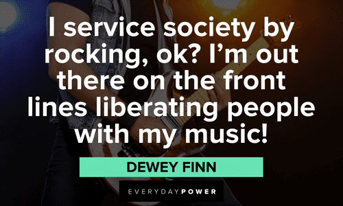 “I service society by rocking, ok? I'm out there on the front lines liberating people with my music!” — Dewey Finn funny School of Rock quotes and lines from Dewey Finn