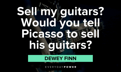 “Sell my guitars? Would you tell Picasso to sell his guitars?” — Dewey Finn hilarious School of Rock quotes and sayings from Dewey Finn