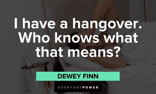 “I have a hangover. Who knows what that means?” — Dewey Finn School of Rock quotes from dewey finn about having a hangover