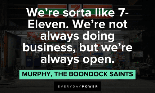 “We're sorta like 7-Eleven. We're not always doing business, but we're always open.” — Murphy, The Boondock Saints funny The Boondock Saints quotes from murphy