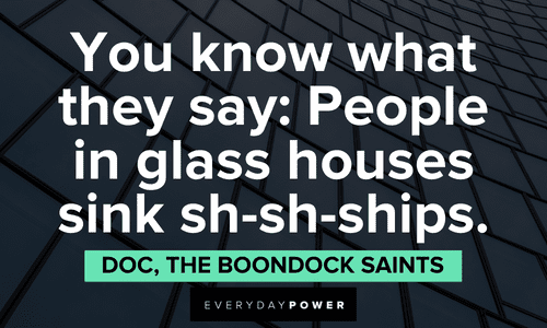 “You know what they say: People in glass houses sink sh-sh-ships.” — Doc, The Boondock Saints The Boondock Saints quotes from doc