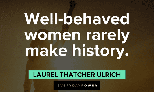 “Well-behaved women rarely make history.” — Laurel Thatcher Ulrich boss lady quotes about well behaved women