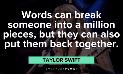 "Words can break someone into a million pieces, but they can also put them back together." - Taylor Swift Taylor Swift Quotes about the power of words