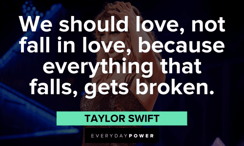 "We should love, not fall in love, because everything that falls, gets broken." - Taylor Swift Taylor Swift Quotes about love