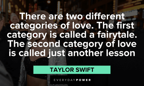 “There are two different categories of love. The first category is called a fairytale. The second category of love is called just another lesson” - Taylor Swift Taylor Swift Quotes on love