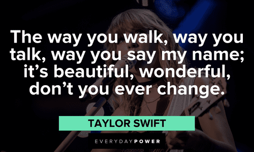"The way you walk, way you talk, way you say my name; it's beautiful, wonderful, don't you ever change." - Taylor Swift beautiful Taylor Swift Quotes