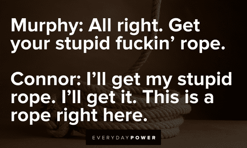 “I'll get my stupid rope. I'll get it. This is a rope right here.” (Connor) — The Boondock Saints The Boondock Saints quotes from memorable conversations