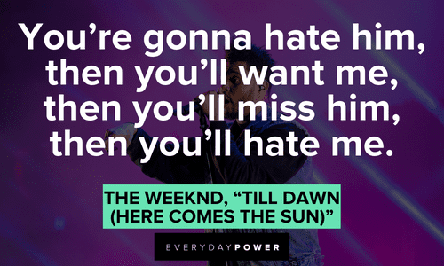 “You’re gonna hate him, then you’ll want me, then you’ll miss him, then you’ll hate me.” - The Weeknd, “Till Dawn (Here Comes the Sun)” The Weeknd quotes about hate