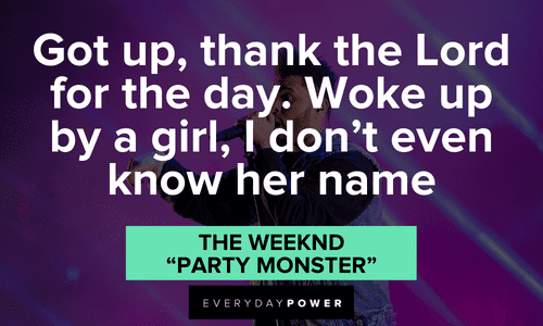 ”Got up, thank the Lord for the day. Woke up by a girl, I don’t even know her name” - The Weeknd, “Party Monster” funny The Weeknd quotes